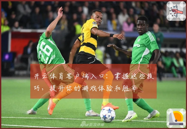 开云体育客户端入口：掌握这些技巧，提升你的游戏体验和胜率