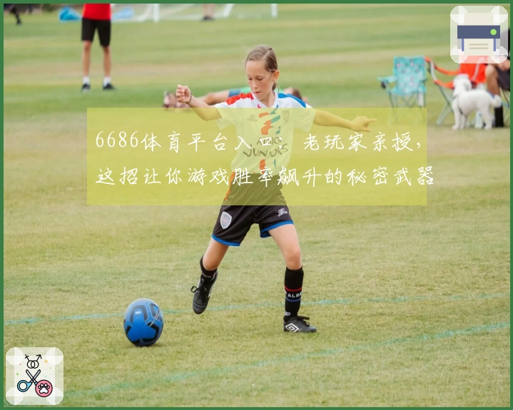 6686体育平台入口：老玩家亲授，这招让你游戏胜率飙升的秘密武器