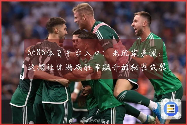 6686体育平台入口：老玩家亲授，这招让你游戏胜率飙升的秘密武器