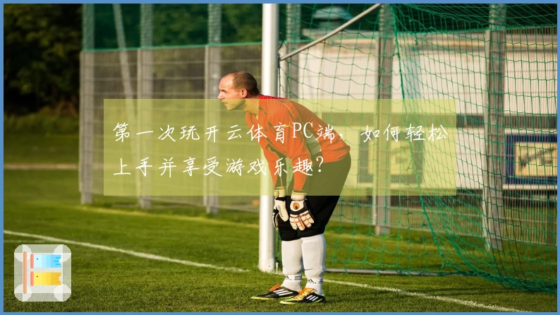 第一次玩开云体育PC端，如何轻松上手并享受游戏乐趣？
