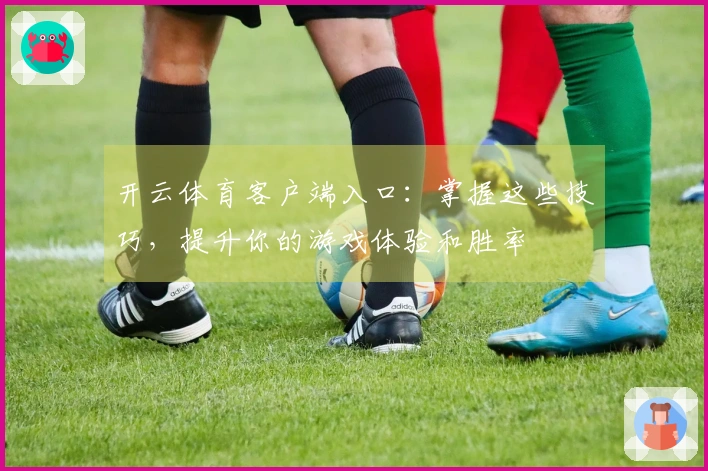 开云体育客户端入口：掌握这些技巧，提升你的游戏体验和胜率