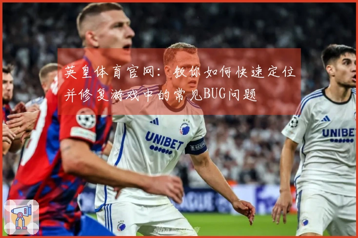 英皇体育官网：教你如何快速定位并修复游戏中的常见BUG问题