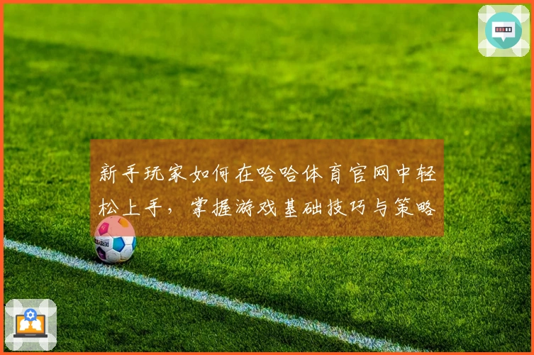 新手玩家如何在哈哈体育官网中轻松上手，掌握游戏基础技巧与策略