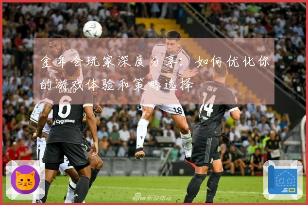 金年会玩家深度分享：如何优化你的游戏体验和策略选择
