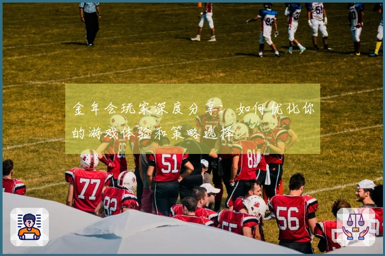 金年会玩家深度分享：如何优化你的游戏体验和策略选择