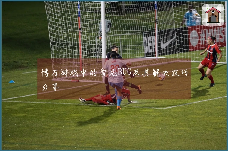 博万游戏中的常见BUG及其解决技巧分享