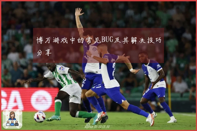 博万游戏中的常见BUG及其解决技巧分享